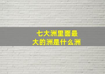 七大洲里面最大的洲是什么洲