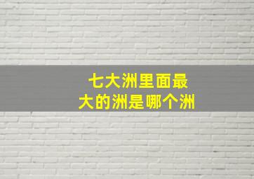 七大洲里面最大的洲是哪个洲