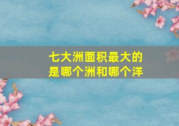 七大洲面积最大的是哪个洲和哪个洋