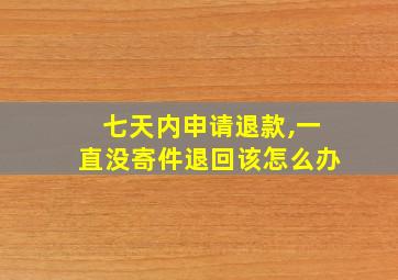 七天内申请退款,一直没寄件退回该怎么办