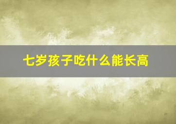 七岁孩子吃什么能长高