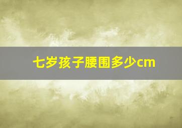 七岁孩子腰围多少cm