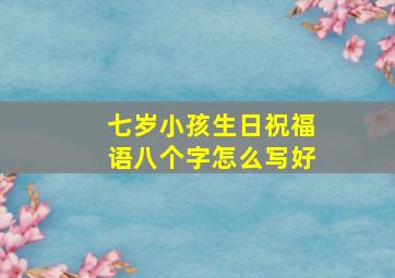 七岁小孩生日祝福语八个字怎么写好