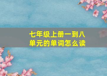 七年级上册一到八单元的单词怎么读