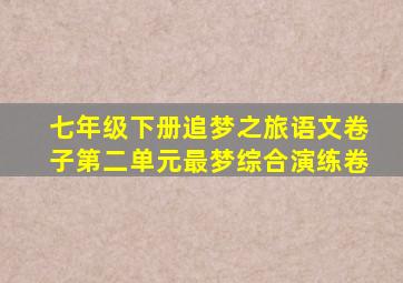 七年级下册追梦之旅语文卷子第二单元最梦综合演练卷