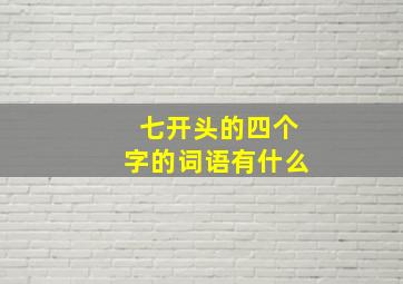 七开头的四个字的词语有什么