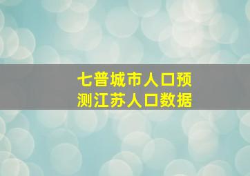 七普城市人口预测江苏人口数据