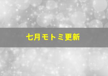 七月モトミ更新