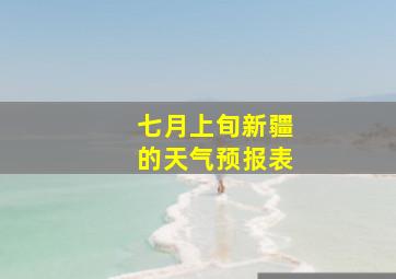 七月上旬新疆的天气预报表