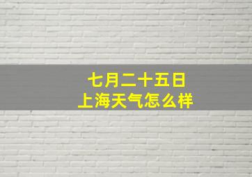 七月二十五日上海天气怎么样