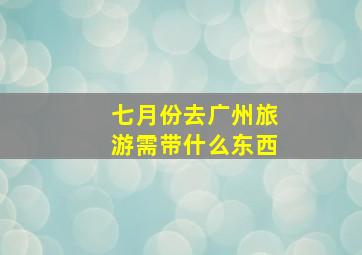 七月份去广州旅游需带什么东西