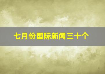 七月份国际新闻三十个