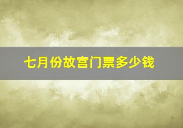 七月份故宫门票多少钱