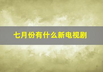 七月份有什么新电视剧