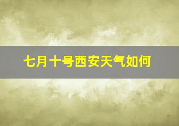 七月十号西安天气如何