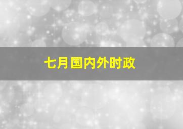 七月国内外时政