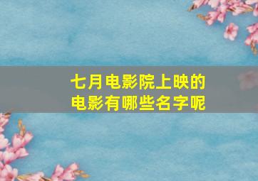 七月电影院上映的电影有哪些名字呢