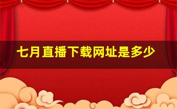 七月直播下载网址是多少