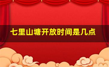 七里山塘开放时间是几点