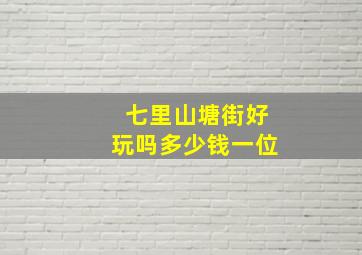 七里山塘街好玩吗多少钱一位