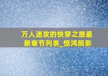 万人迷攻的快穿之旅最新章节列表_惊鸿照影