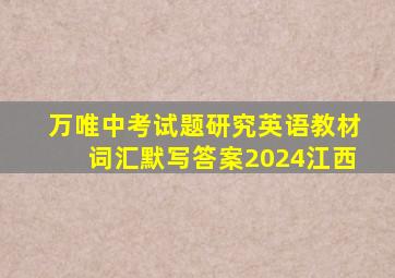 万唯中考试题研究英语教材词汇默写答案2024江西