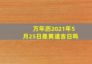 万年历2021年5月25日是黄道吉日吗