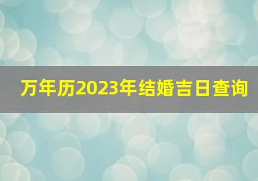 万年历2023年结婚吉日查询