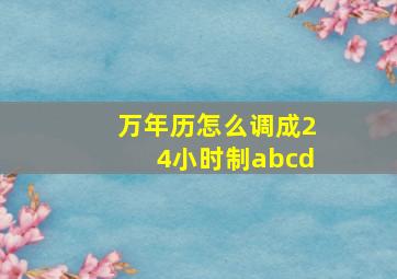 万年历怎么调成24小时制abcd