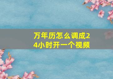 万年历怎么调成24小时开一个视频