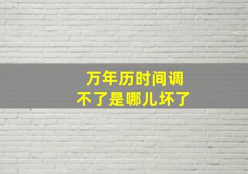 万年历时间调不了是哪儿坏了