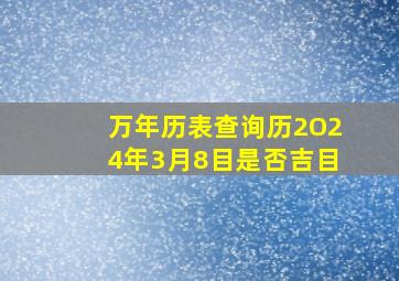 万年历表查询历2O24年3月8目是否吉目