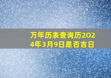 万年历表查询历2O24年3月9日是否吉日