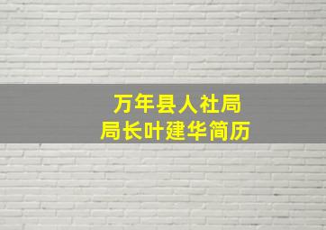 万年县人社局局长叶建华简历