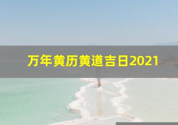 万年黄历黄道吉日2021