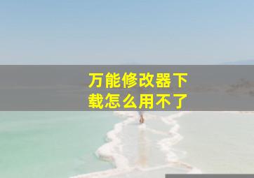 万能修改器下载怎么用不了