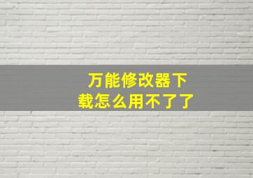 万能修改器下载怎么用不了了