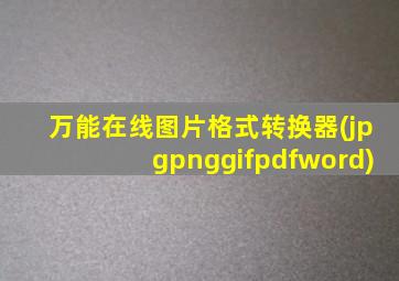 万能在线图片格式转换器(jpgpnggifpdfword)