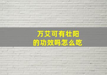 万艾可有壮阳的功效吗怎么吃