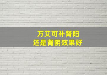 万艾可补肾阳还是肾阴效果好