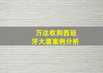 万达收购西班牙大厦案例分析