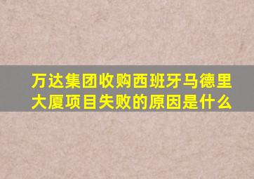 万达集团收购西班牙马德里大厦项目失败的原因是什么