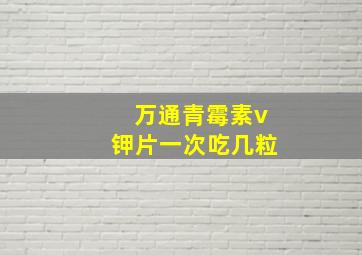 万通青霉素v钾片一次吃几粒