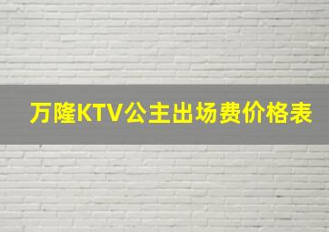 万隆KTV公主出场费价格表