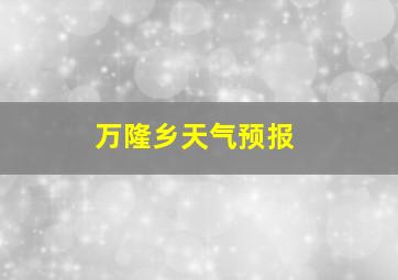 万隆乡天气预报