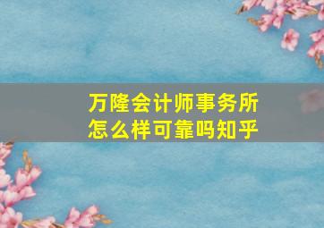 万隆会计师事务所怎么样可靠吗知乎