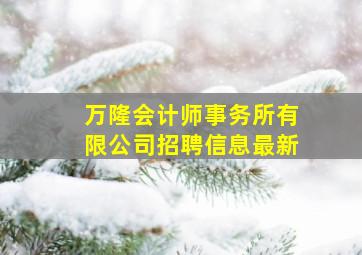 万隆会计师事务所有限公司招聘信息最新