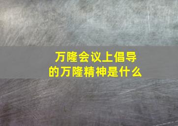 万隆会议上倡导的万隆精神是什么