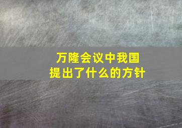 万隆会议中我国提出了什么的方针