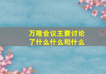 万隆会议主要讨论了什么什么和什么